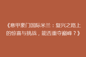 《意甲豪门国际米兰：复兴之路上的惊喜与挑战，能否重夺巅峰？》