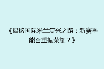 《揭秘国际米兰复兴之路:新赛季能否重振荣耀?》