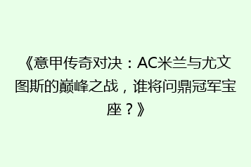 《意甲传奇对决：AC米兰与尤文图斯的巅峰之战，谁将问鼎冠军宝座？》
