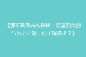 《那不勒斯古城探秘：隐藏的美丽与历史之谜，你了解多少？》