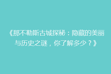 《那不勒斯古城探秘:隐藏的美丽与历史之谜,你了解多少?》