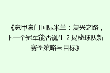 《意甲豪门国际米兰:复兴之路,下一个冠军能否诞生?揭秘球队新赛季策略与目标》