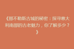 《那不勒斯古城的秘密：探寻意大利南部的古老魅力，你了解多少？》