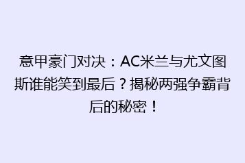 意甲豪门对决：AC米兰与尤文图斯谁能笑到最后？揭秘两强争霸背后的秘密！