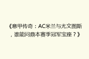 《意甲传奇：AC米兰与尤文图斯，谁能问鼎本赛季冠军宝座？》