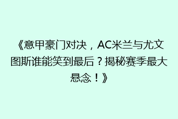 《意甲豪门对决,AC米兰与尤文图斯谁能笑到最后?揭秘赛季最大悬念!》