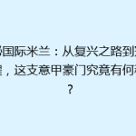揭秘国际米兰：从复兴之路到冠军荣耀，这支意甲豪门究竟有何秘密？