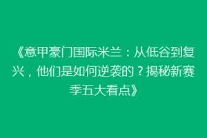 《意甲豪门国际米兰：从低谷到复兴，他们是如何逆袭的？揭秘新赛季五大看点》