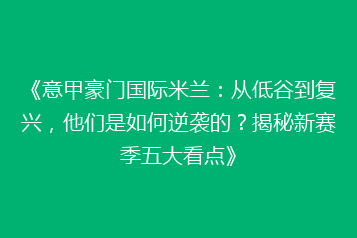 《意甲豪门国际米兰:从低谷到复兴,他们是如何逆袭的?揭秘新赛季五大看点》