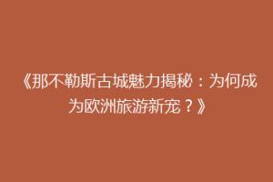 《那不勒斯古城魅力揭秘：为何成为欧洲旅游新宠？》