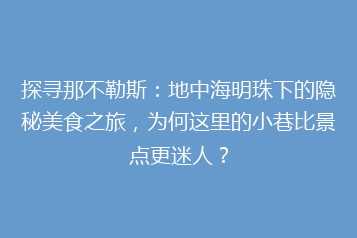 探寻那不勒斯:地中海明珠下的隐秘美食之旅,为何这里的小巷比景点更迷人?