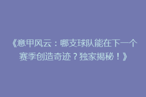 《意甲风云：哪支球队能在下一个赛季创造奇迹？独家揭秘！》