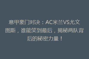 意甲豪门对决：AC米兰VS尤文图斯，谁能笑到最后，揭秘两队背后的秘密力量！