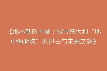 《那不勒斯古城:探寻意大利“地中海明珠”的过去与未来之谜》