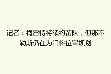 记者：梅雷特将续约留队，但那不勒斯仍在为门将位置规划