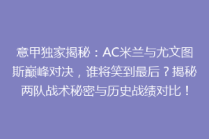 意甲独家揭秘：AC米兰与尤文图斯巅峰对决，谁将笑到最后？揭秘两队战术秘密与历史战绩对比！
