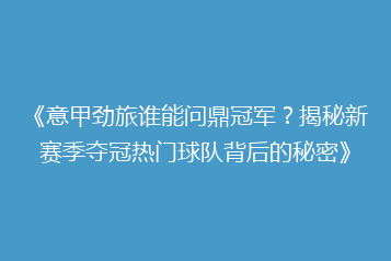 《意甲劲旅谁能问鼎冠军?揭秘新赛季夺冠热门球队背后的秘密》