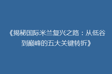 《揭秘国际米兰复兴之路:从低谷到巅峰的五大关键转折》