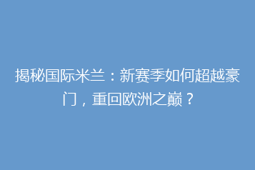 揭秘国际米兰:新赛季如何超越豪门,重回欧洲之巅?
