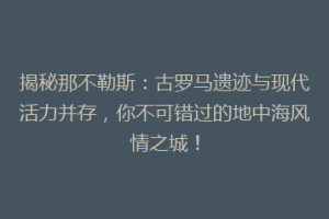 揭秘那不勒斯：古罗马遗迹与现代活力并存，你不可错过的地中海风情之城！
