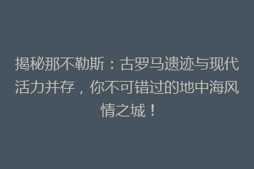 揭秘那不勒斯:古罗马遗迹与现代活力并存,你不可错过的地中海风情之城!