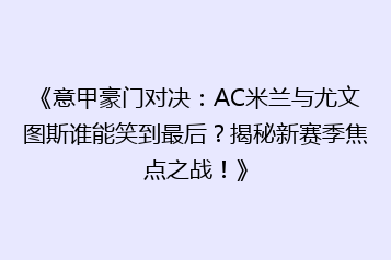 《意甲豪门对决:AC米兰与尤文图斯谁能笑到最后?揭秘新赛季焦点之战!》