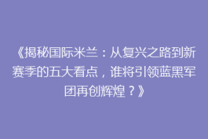 《揭秘国际米兰：从复兴之路到新赛季的五大看点，谁将引领蓝黑军团再创辉煌？》
