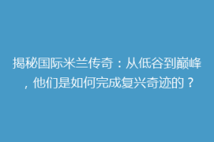 揭秘国际米兰传奇：从低谷到巅峰，他们是如何完成复兴奇迹的？