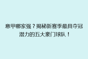 意甲哪家强？揭秘新赛季最具夺冠潜力的五大豪门球队！
