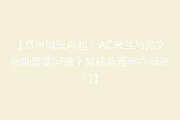 【意甲风云再起:AC米兰与尤文图斯谁能问鼎?揭秘新赛季夺冠热门】