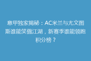 意甲独家揭秘：AC米兰与尤文图斯谁能笑傲江湖，新赛季谁能领跑积分榜？