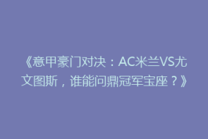 《意甲豪门对决：AC米兰VS尤文图斯，谁能问鼎冠军宝座？》