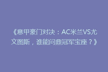 《意甲豪门对决:AC米兰VS尤文图斯,谁能问鼎冠军宝座?》