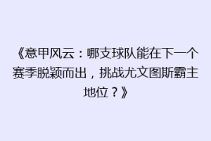 《意甲风云：哪支球队能在下一个赛季脱颖而出，挑战尤文图斯霸主地位？》