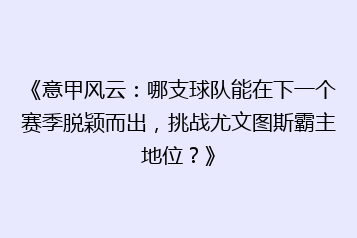 《意甲风云:哪支球队能在下一个赛季脱颖而出,挑战尤文图斯霸主地位?》
