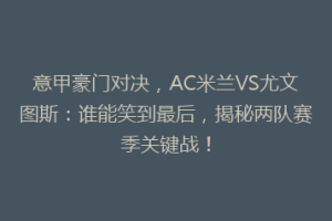 意甲豪门对决，AC米兰VS尤文图斯：谁能笑到最后，揭秘两队赛季关键战！