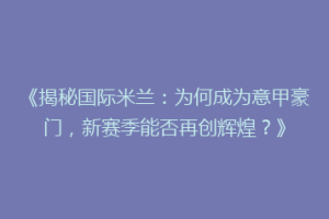 《揭秘国际米兰：为何成为意甲豪门，新赛季能否再创辉煌？》
