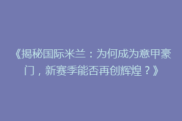 《揭秘国际米兰:为何成为意甲豪门,新赛季能否再创辉煌?》