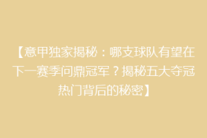 【意甲独家揭秘：哪支球队有望在下一赛季问鼎冠军？揭秘五大夺冠热门背后的秘密】