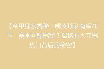 【意甲独家揭秘：哪支球队有望在下一赛季问鼎冠军？揭秘五大夺冠热门背后的秘密】