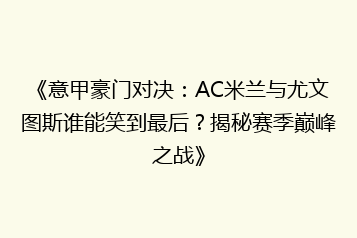 《意甲豪门对决:AC米兰与尤文图斯谁能笑到最后?揭秘赛季巅峰之战》
