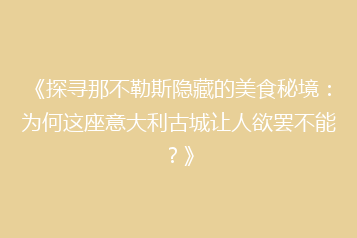 《探寻那不勒斯隐藏的美食秘境:为何这座意大利古城让人欲罢不能?》