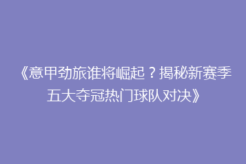《意甲劲旅谁将崛起?揭秘新赛季五大夺冠热门球队对决》