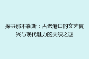 探寻那不勒斯：古老港口的文艺复兴与现代魅力的交织之谜