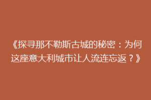 《探寻那不勒斯古城的秘密：为何这座意大利城市让人流连忘返？》