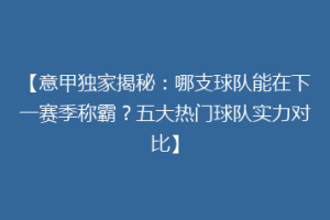 【意甲独家揭秘：哪支球队能在下一赛季称霸？五大热门球队实力对比】