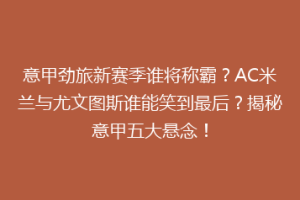 意甲劲旅新赛季谁将称霸？AC米兰与尤文图斯谁能笑到最后？揭秘意甲五大悬念！