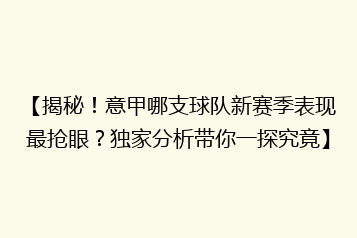 【揭秘!意甲哪支球队新赛季表现最抢眼?独家分析带你一探究竟】