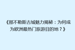 《那不勒斯古城魅力揭秘：为何成为欧洲最热门旅游目的地？》