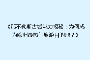 《那不勒斯古城魅力揭秘:为何成为欧洲最热门旅游目的地?》